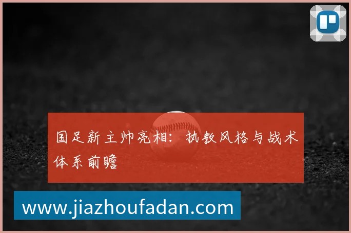 国足新主帅亮相:执教风格与战术体系前瞻