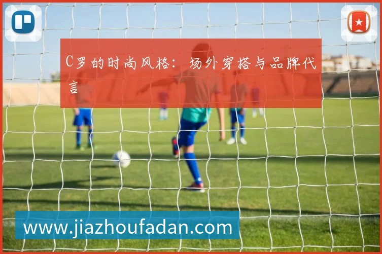 C罗的时尚风格：场外穿搭与品牌代言