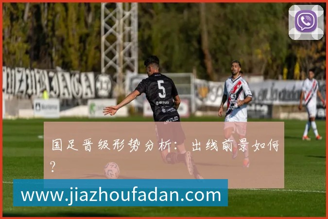国足晋级形势分析：出线前景如何？