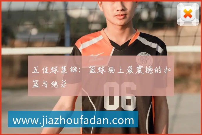五佳球集锦：篮球场上最震撼的扣篮与绝杀