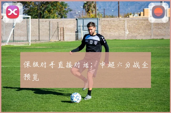 保级对手直接对话：中超六分战全预览
