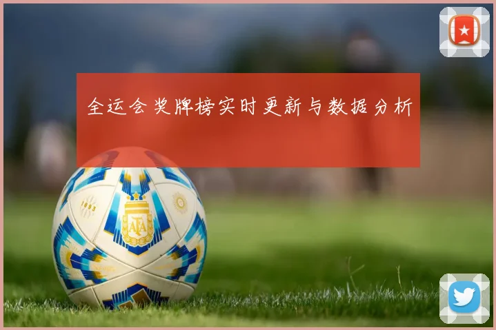 全运会奖牌榜实时更新与数据分析